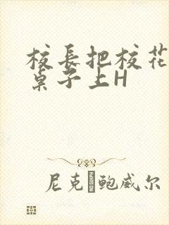 校长把校花放到桌子上H