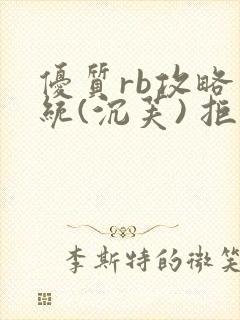 优质rb攻略系统(沉芙) 拒绝改写