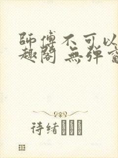 师傅不可以 笔趣阁 无弹窗