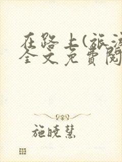 在路上(旅游)全文免费阅读笔趣阁