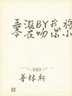 垂涎BY我将在今夜吻你小说免费阅读