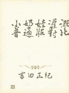 小奶娃灌溉记与普通版对比