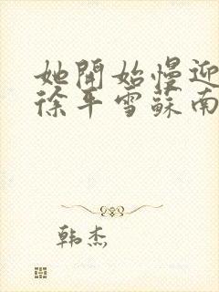 她开始慢迎迎合徐平雪苏南风