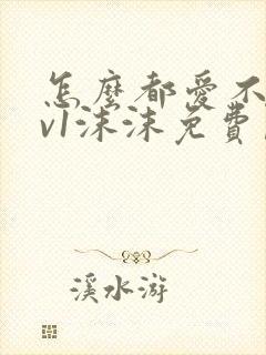 怎么都爱不够1v1沫沫免费阅读