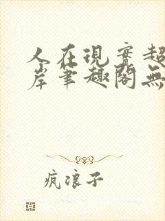 人在现实超脱彼岸笔趣阁无弹窗