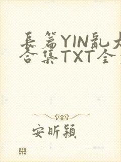 长篇YIN乱大合集TXT全文下载