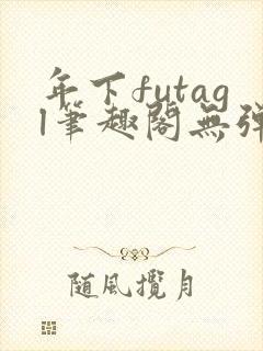 年下futagl笔趣阁无弹窗