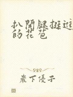 扒开腿挺进湿润的花苞