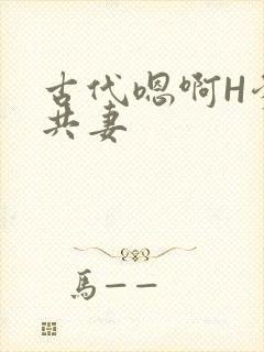古代嗯啊H爹爹共妻