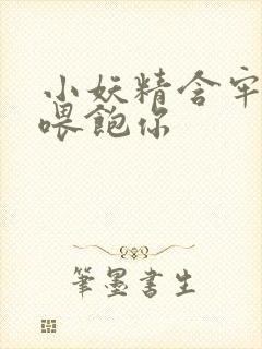 小妖精含牢了我喂饱你