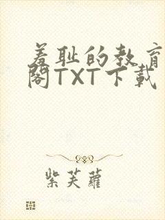 羞耻的教育笔趣阁TXT下载