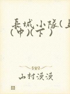 长城小队(上)(中)(下 )