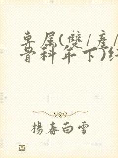 专属(双/产/骨科年下)纤仟