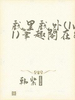 戏里戏外(1v1)笔趣阁在线阅读一叶孤舟