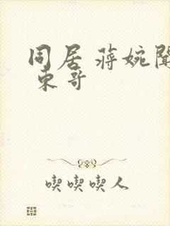 同居 蒋婉闻烬 东哥