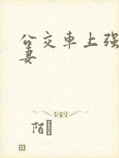 公交车上强伦人妻