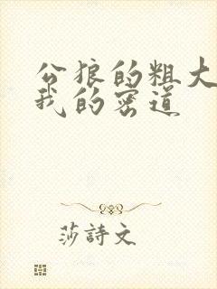 公狼的粗大挺进我的密道