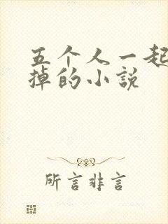 五个人一起会坏掉的小说