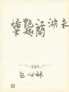 娇艳江湖未删节笔趣阁