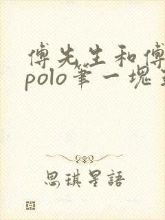 傅先生和傅太太polo笔一块五花肉