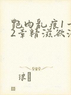 艳肉乱痕1一12章精滋欲液