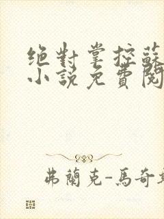 绝对掌控苏绵绵小说免费阅读全文