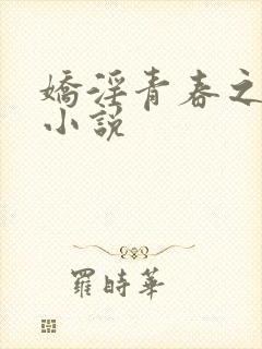 娇淫青春之放纵小说