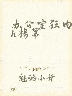 办公室狂肉校花h杨幂