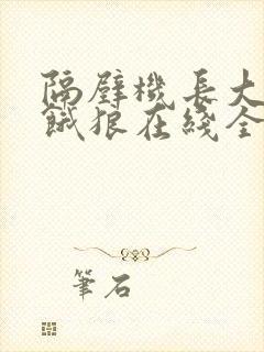 隔壁机长大叔是饿狼在线全文免费阅读笔趣