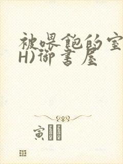 被喂饱的室友(H)御书屋