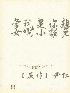 爹我是你亲生闺女啊小说免费阅读