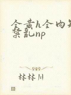 全黄h全肉短篇禁乱np