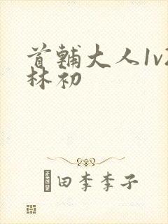 首辅大人1v2林初