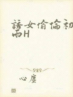 诱女偷伦初尝云雨H