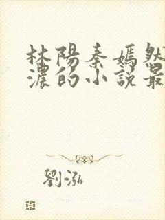 林阳秦嫣然秦墨浓的小说最新