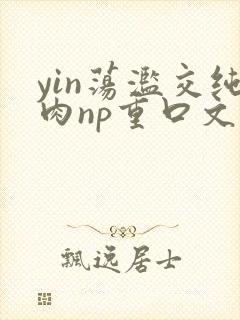 yin荡滥交纯肉np重口文