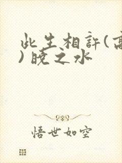 此生相许(高干) 晓之水