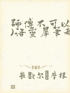 师傅不可以(限)洛灵犀笔趣阁
