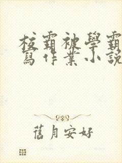 校霸被学霸压着写作业小说