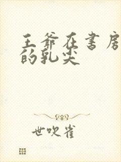 王爷在书房含她的乳尖