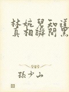 林婉儿知道林珙真相瞬间黑化