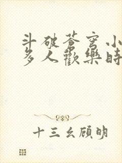 斗破苍穹小医仙多人欢乐时光