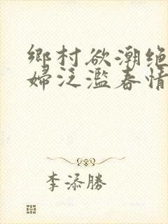 乡村欲潮绝色村妇泛滥春情下载