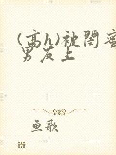 (高h)被闺蜜男友上