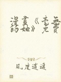 漫画《毫无保留的她》免费阅读