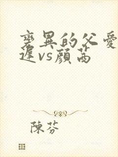 变异的父爱颜栖迟vs颜茜