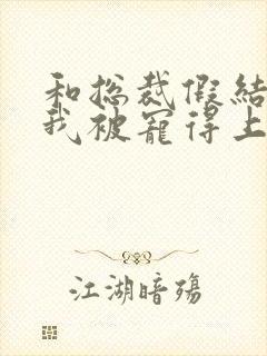 和总裁假结婚后我被宠得上头