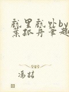 戏里戏外by一叶孤舟笔趣阁