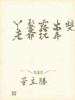 丫鬟露出双乳让老爷玩弄