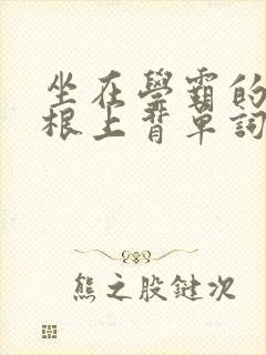 坐在学霸的大紫根上背单词